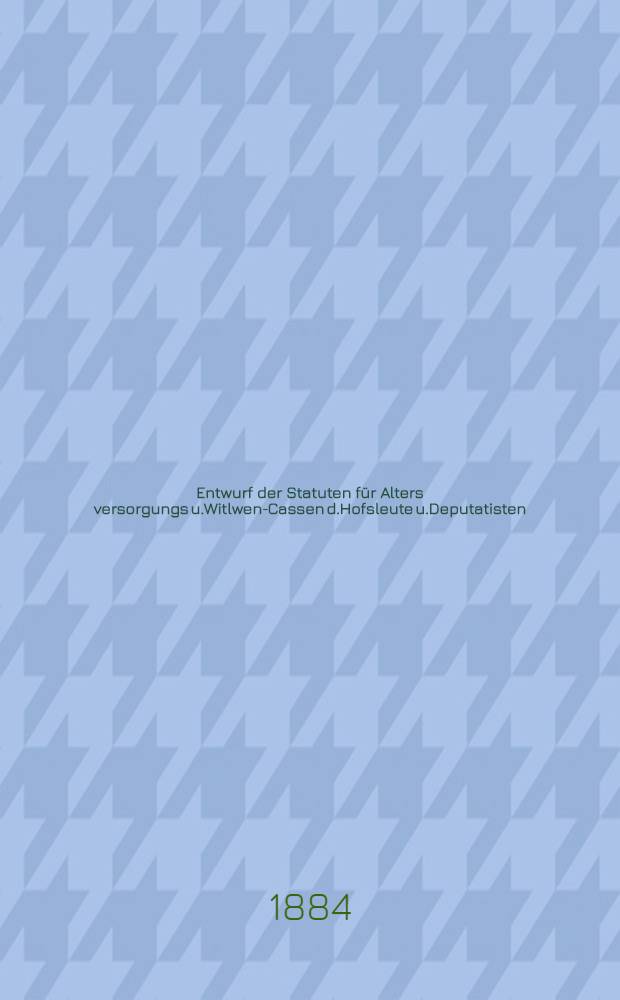 Entwurf der Statuten für Alters versorgungs u.Witlwen-Cassen d.Hofsleute u.Deputatisten