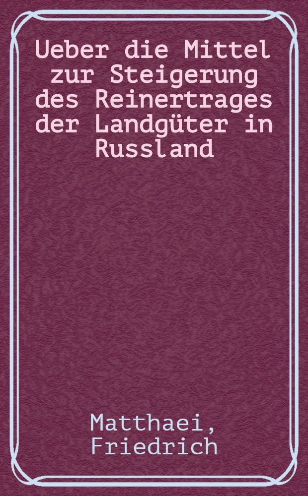 Ueber die Mittel zur Steigerung des Reinertrages der Landgüter in Russland