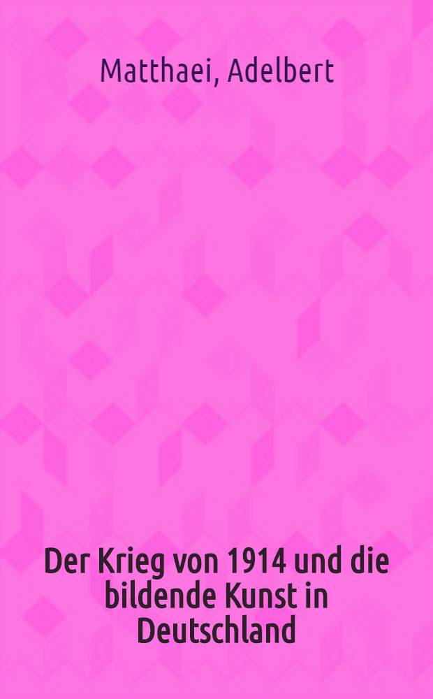 Der Krieg von 1914 und die bildende Kunst in Deutschland : Vortrag gehalten den 26.Nov.1914
