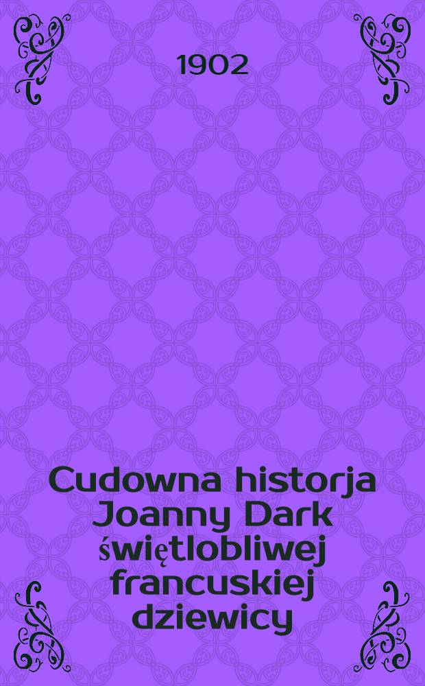 Cudowna historja Joanny Dark świętlobliwej francuskiej dziewicy