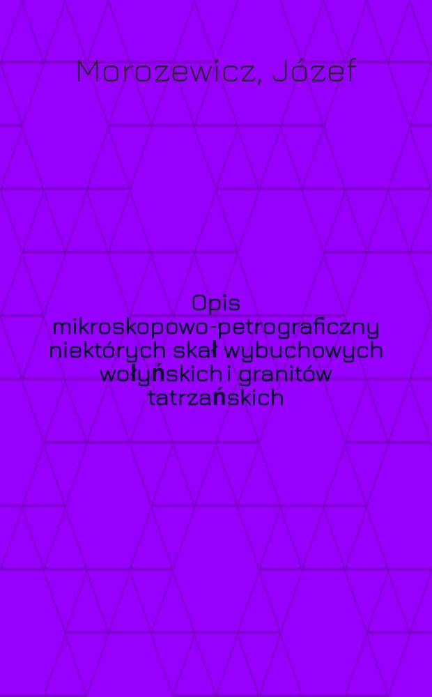 Opis mikroskopowo-petrograficzny niekt&oacute;rych skał wybuchowych wołyńskich i granit&oacute;w tatrzańskich