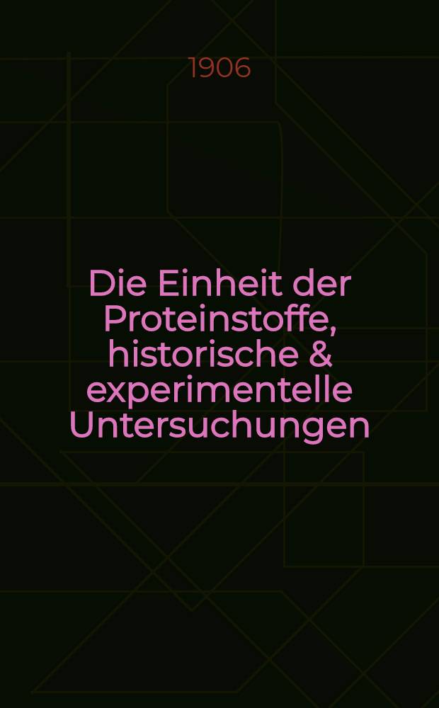 Die Einheit der Proteinstoffe, historische & experimentelle Untersuchungen : Aus dem russisch übersetzt deutsch Ausgabe vom Verfasser revidirt und mit zusätzen vermehrt. Bd.I