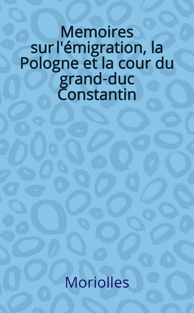 Memoires sur l'émigration, la Pologne et la cour du grand-duc Constantin(1789-1833)