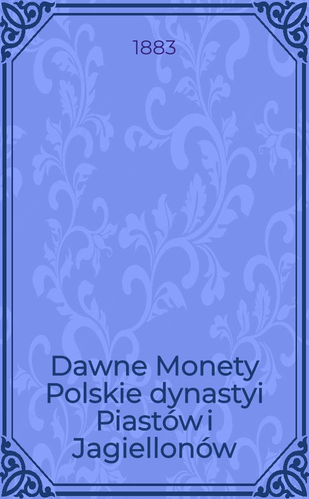 Dawne Monety Polskie dynastyi Piastów i Jagiellonów