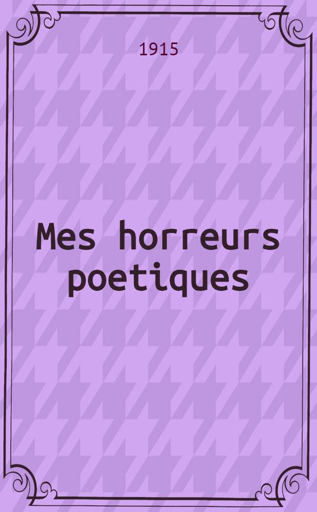 Mes horreurs poetiques : Dialogue humoristique et d'actualité La Triplice, la triple Entente et le Grand Ture : Hommage aux braves de la plus Grande Armée