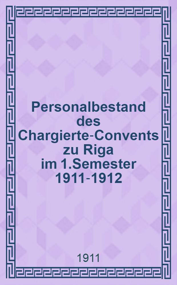 Personalbestand des Chargierten- Convents zu Riga im 1.Semester 1911-1912