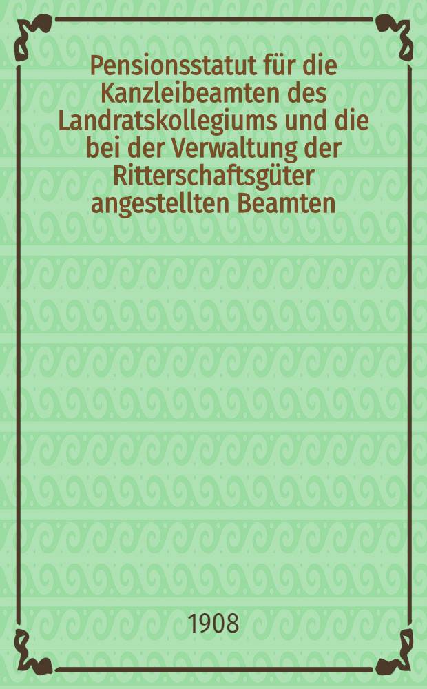 Pensionsstatut f&uuml;r die Kanzleibeamten des Landratskollegiums und die bei der Verwaltung der Ritterschaftsg&uuml;ter angestellten Beamten