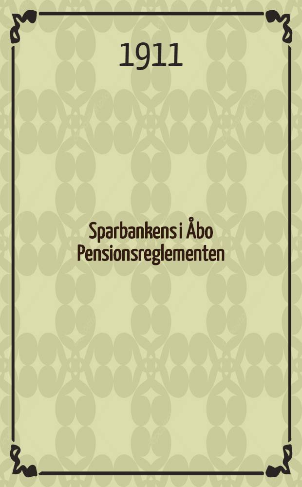 Sparbankens i Åbo Pensionsreglementen : Antagna vid Principalernes Sammenträde d. 26. Nov.1910