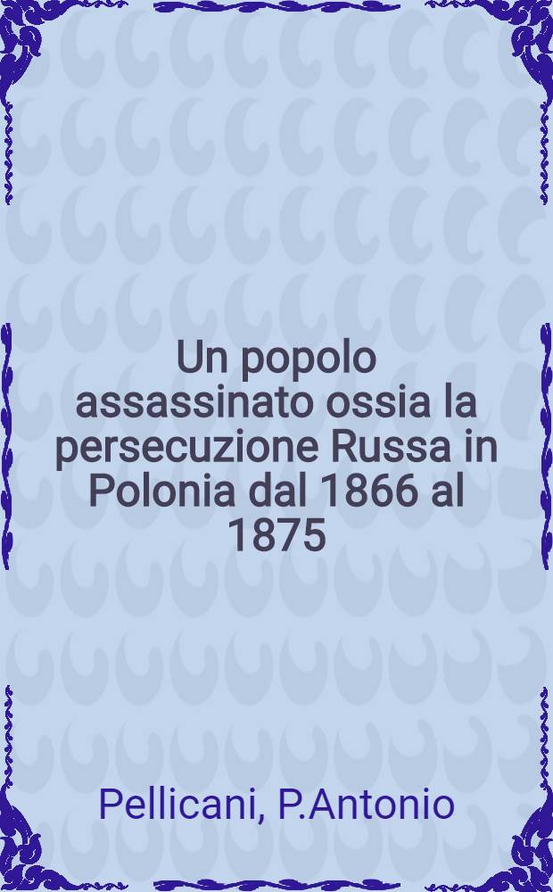 Un popolo assassinato ossia la persecuzione Russa in Polonia dal 1866 al 1875
