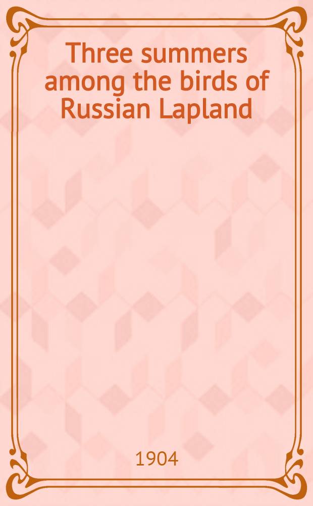 Three summers among the birds of Russian Lapland : With history of St. Triphon's monastery