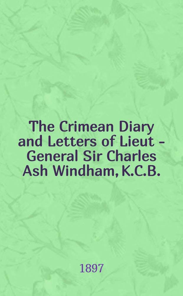 The Crimean Diary and Letters of Lieut - General Sir Charles Ash Windham, K.C.B.