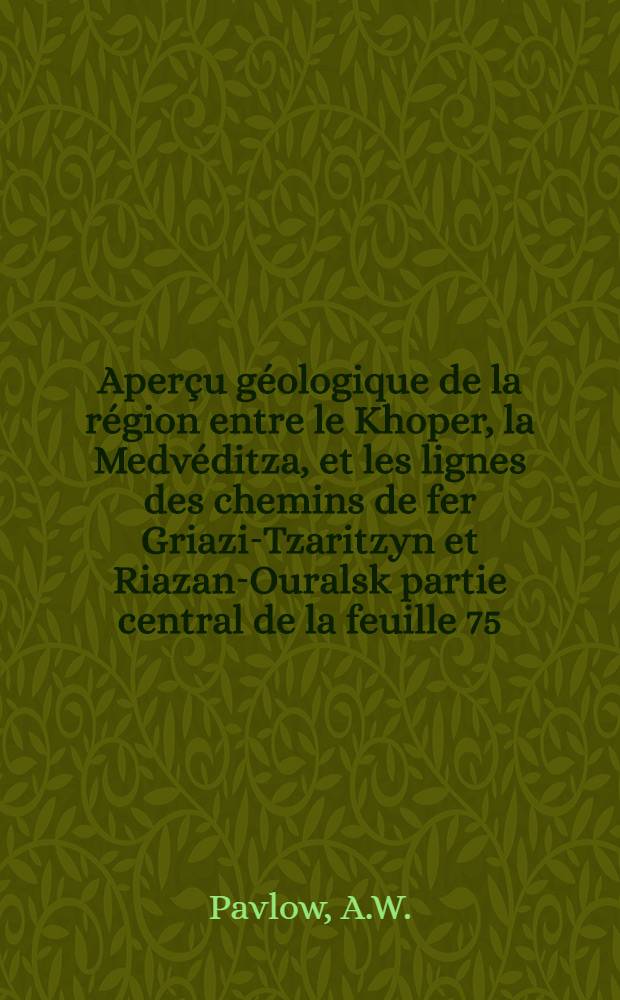 Aperçu géologique de la région entre le Khoper, la Medvéditza, et les lignes des chemins de fer Griazi-Tzaritzyn et Riazan-Ouralsk partie central de la feuille 75