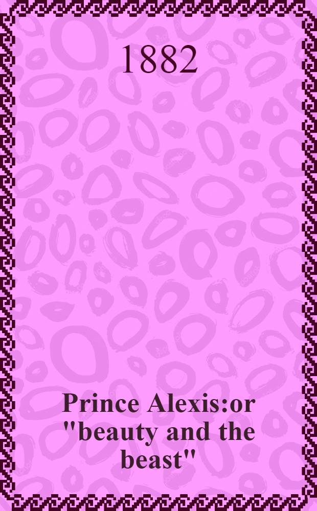 Prince Alexis:or "beauty and the beast" : A tale of old Russia