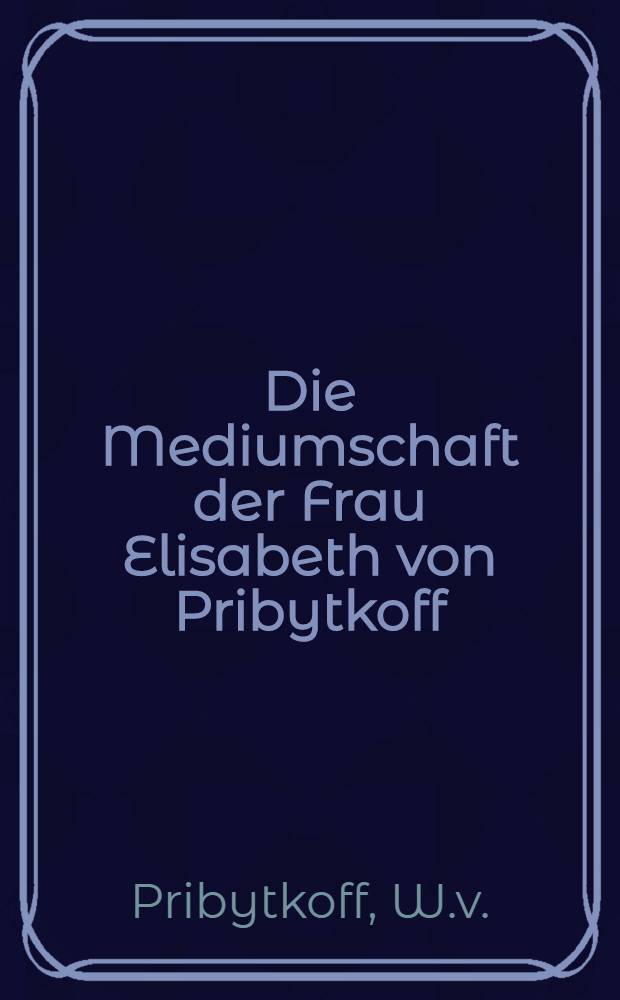 Die Mediumschaft der Frau Elisabeth von Pribytkoff