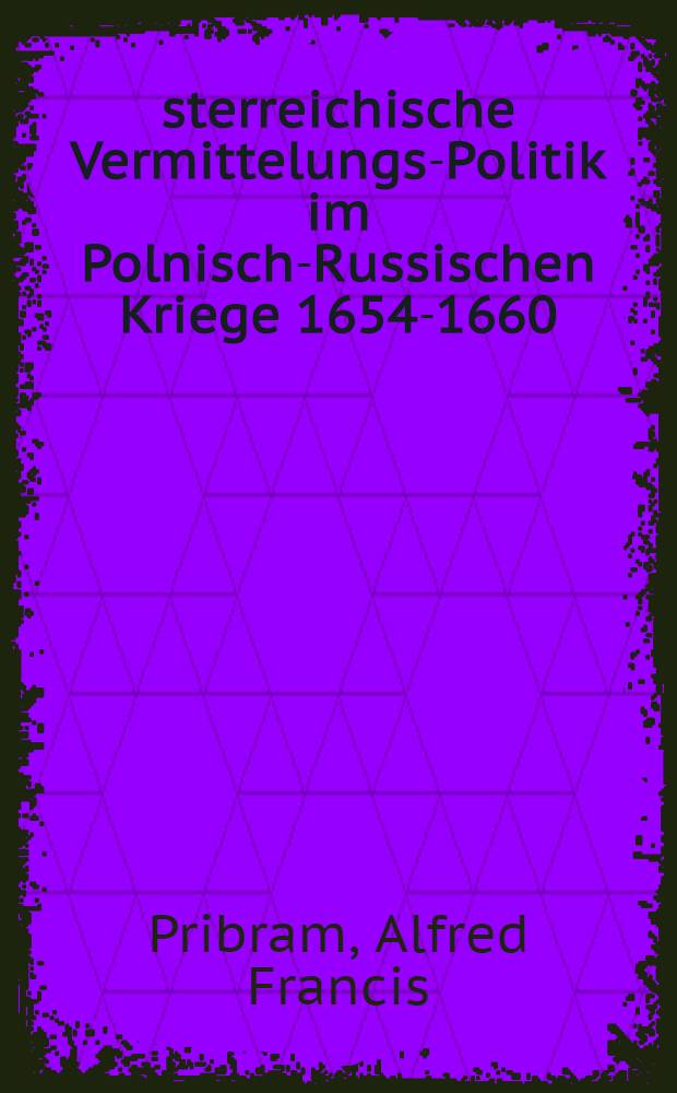 &Ouml;sterreichische Vermittelungs-Politik im Polnisch-Russischen Kriege 1654-1660