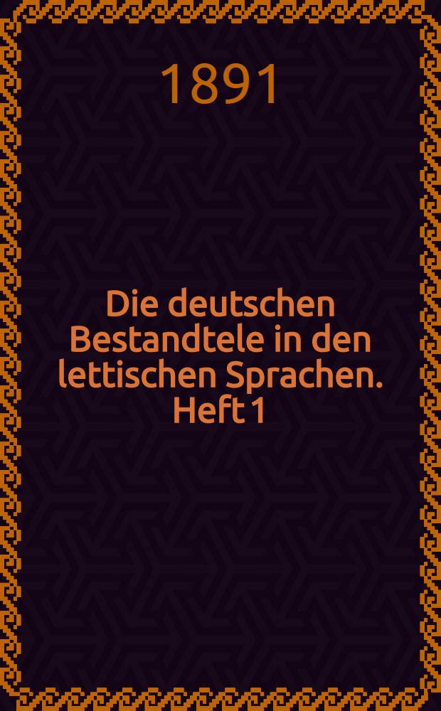 Die deutschen Bestandtele in den lettischen Sprachen. Heft 1 : Die deutsche Lehnwörter im Preussischen und Lantlehre der deutschen Lehnwörter im Litanischen