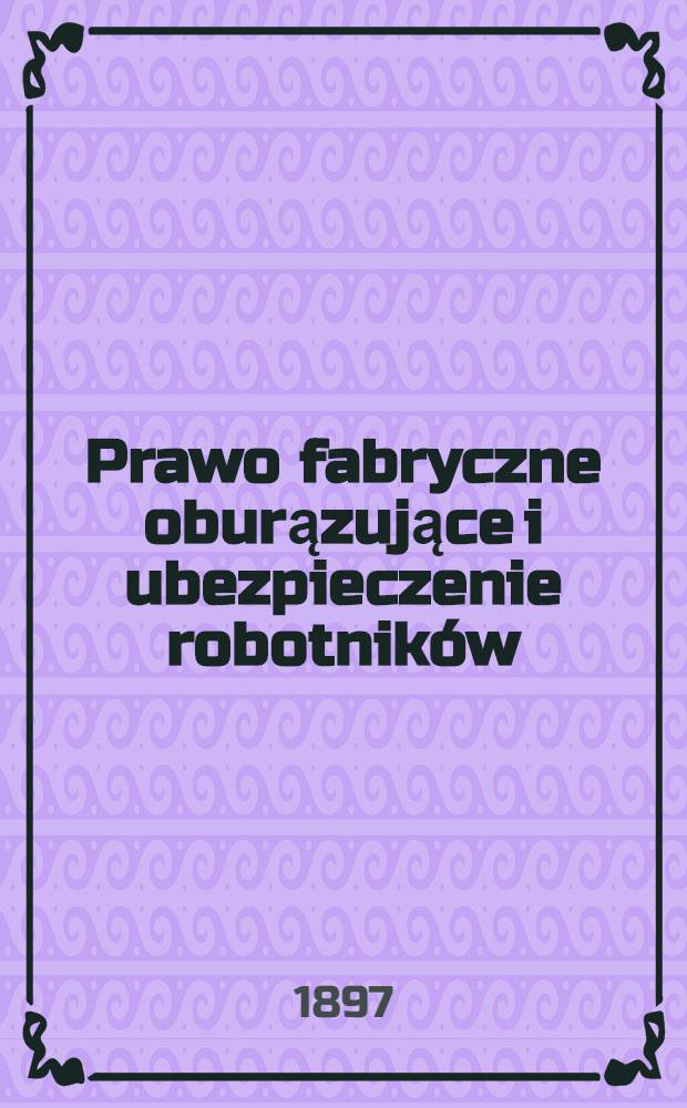 Prawo fabryczne oburązujące i ubezpieczenie robotników : Przepisy tyczące się budownictwa fabrycznego z planem Warszawy : Przepisy o kotłach parowych i oświet leniu elektycznem
