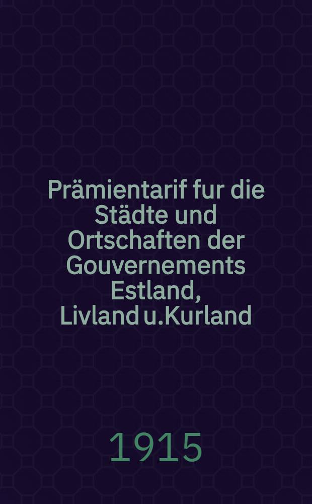 Prämientarif fur die Städte und Ortschaften der Gouvernements Estland, Livland u.Kurland