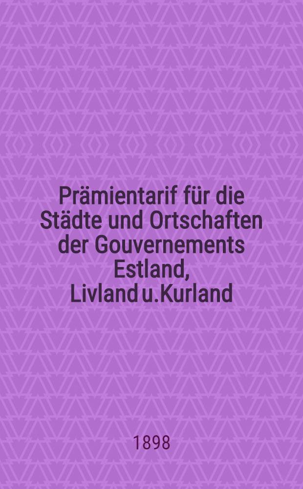 Prämientarif für die Städte und Ortschaften der Gouvernements Estland, Livland u.Kurland : April 1898