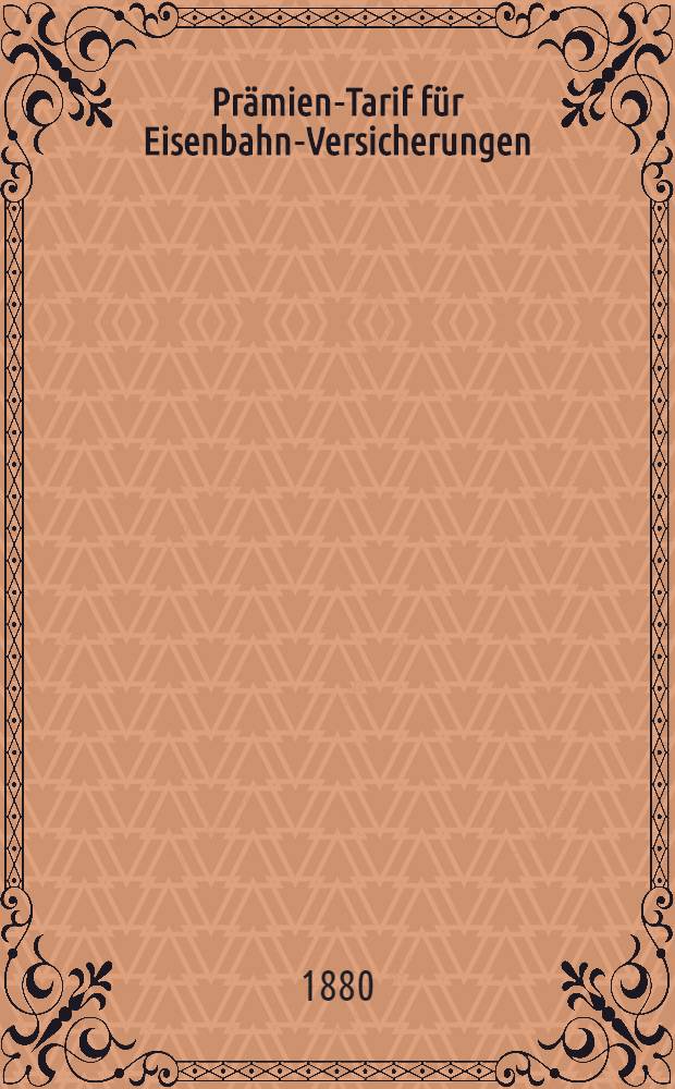 Prämien-Tarif für Eisenbahn-Versicherungen : Juli 1880