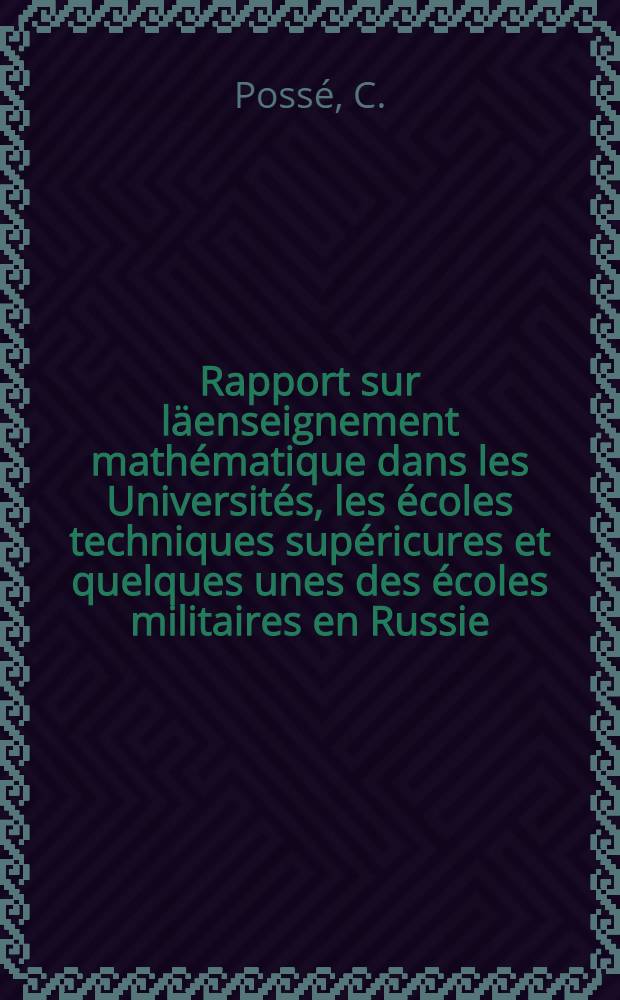 Rapport sur läenseignement mathématique dans les Universités, les écoles techniques supéricures et quelques unes des écoles militaires en Russie