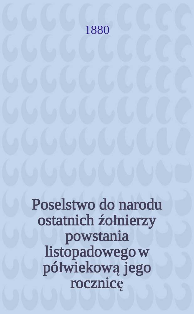 Poselstwo do narodu ostatnich źołnierzy powstania listopadowego w p&oacute;łwiekową jego rocznicę