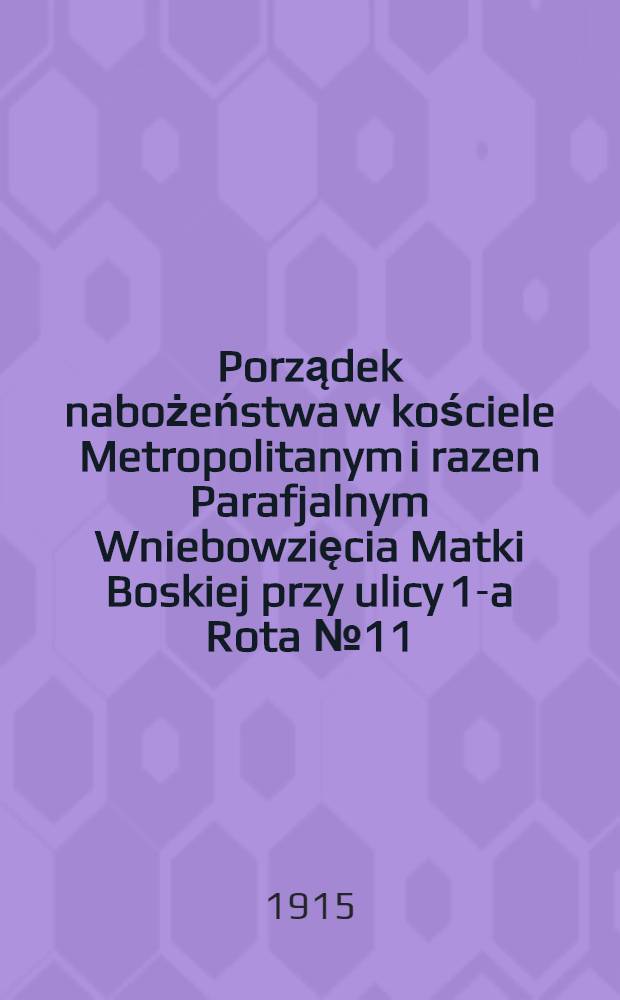 Porządek nabożeństwa w kościele Metropolitanym i razen Parafjalnym Wniebowzięcia Matki Boskiej przy ulicy 1-a Rota №11 : Rok 1915