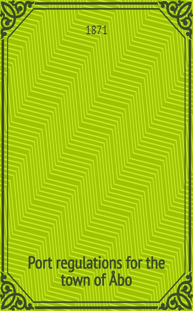 Port regulations for the town of Åbo : On the 14 of March 1871 by the Imperial Senat of Finland approved and ordained to be obeyed