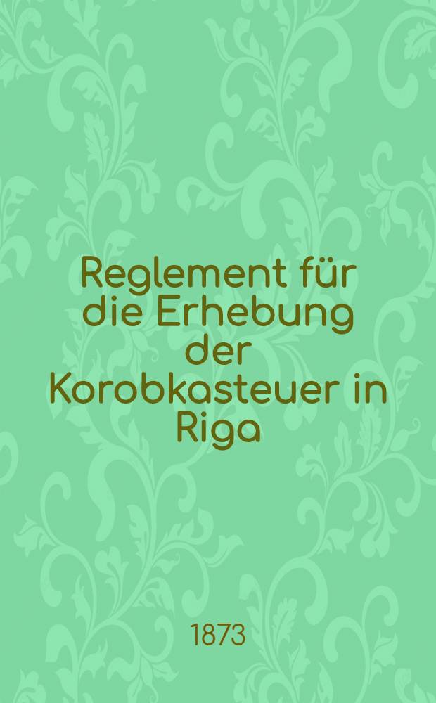 Reglement für die Erhebung der Korobkasteuer in Riga