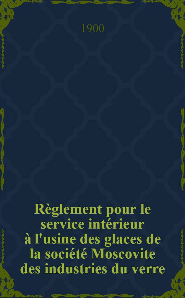 R&egrave;glement pour le service int&eacute;rieur &agrave; l'usine des glaces de la soci&eacute;t&eacute; Moscovite des industries du verre