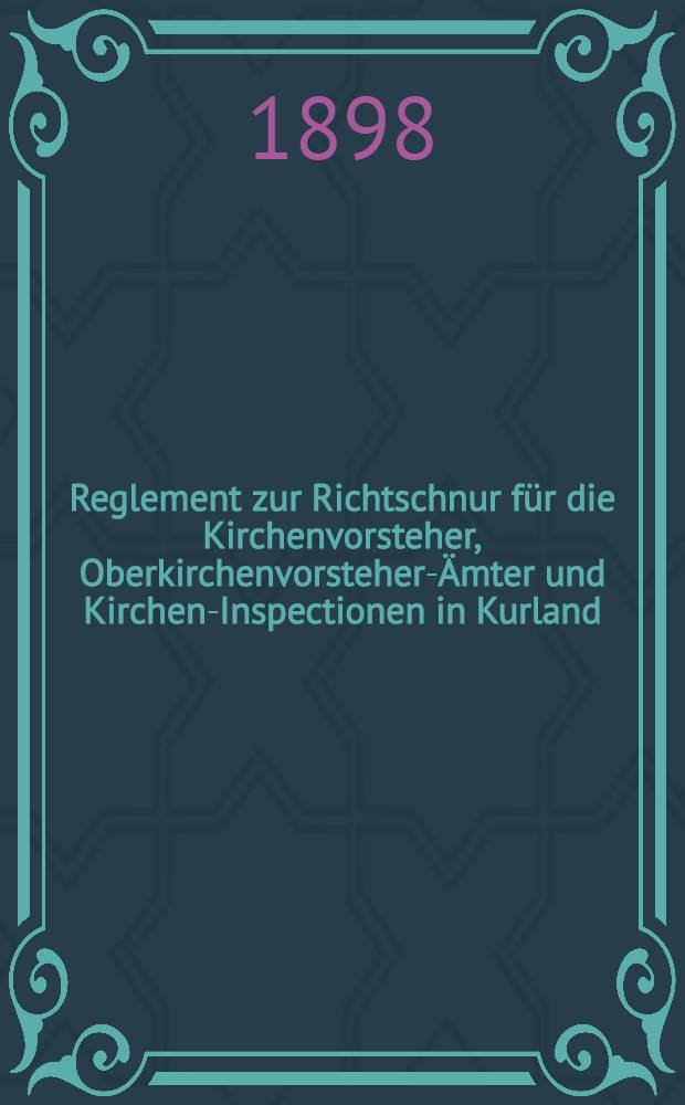 Reglement zur Richtschnur für die Kirchenvorsteher, Oberkirchenvorsteher-Ämter und Kirchen-Inspectionen in Kurland