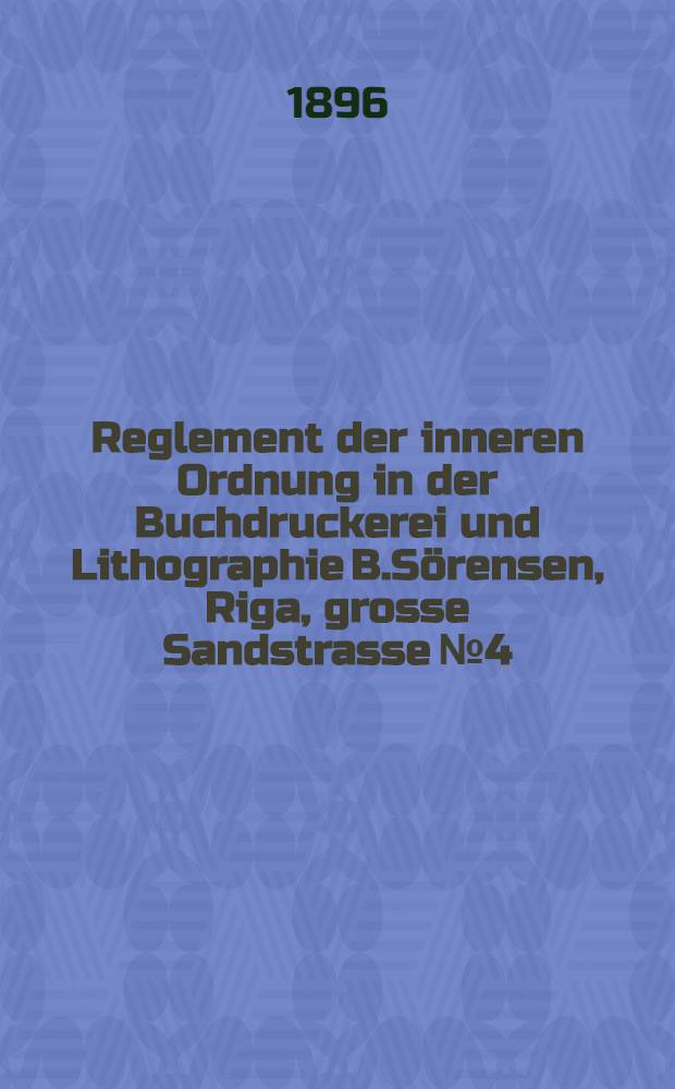 Reglement der inneren Ordnung in der Buchdruckerei und Lithographie B.Sörensen, Riga , grosse Sandstrasse №4