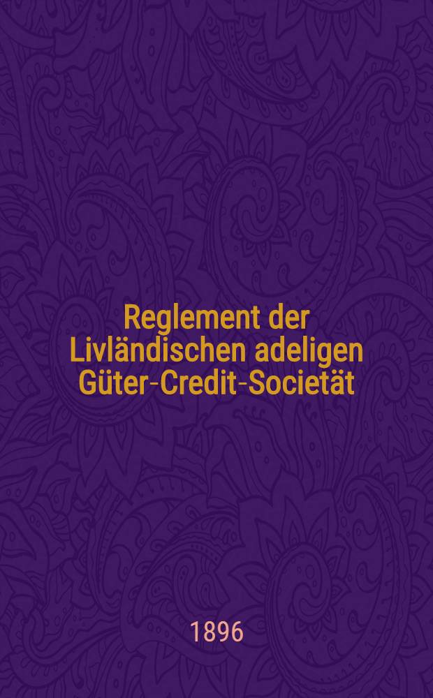 Reglement der Livländischen adeligen Güter-Credit-Societät