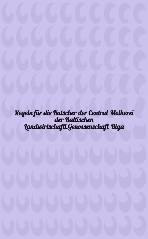 Regeln für die Kutscher der Central-Molkerei der Baltischen Landwirtschaftl.Genossenschaft-Riga