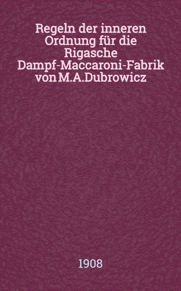Regeln der inneren Ordnung für die Rigasche Dampf-Maccaroni-Fabrik von M.A.Dubrowicz