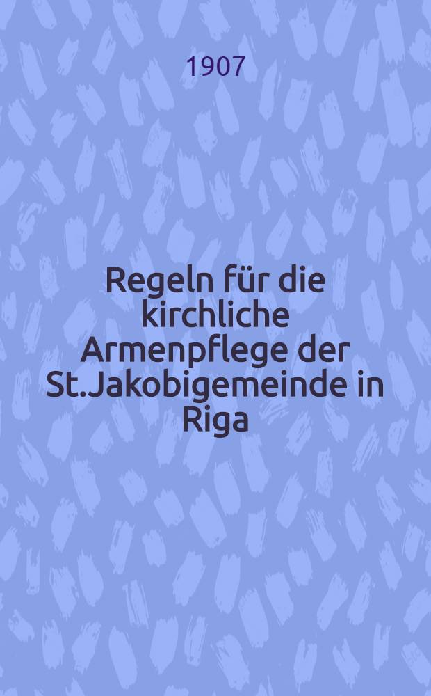 Regeln für die kirchliche Armenpflege der St.Jakobigemeinde in Riga