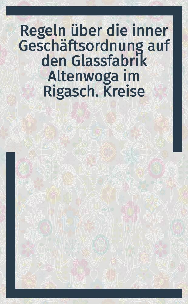 Regeln über die inner Geschäftsordnung auf den Glassfabrik Altenwoga im Rigasch. Kreise