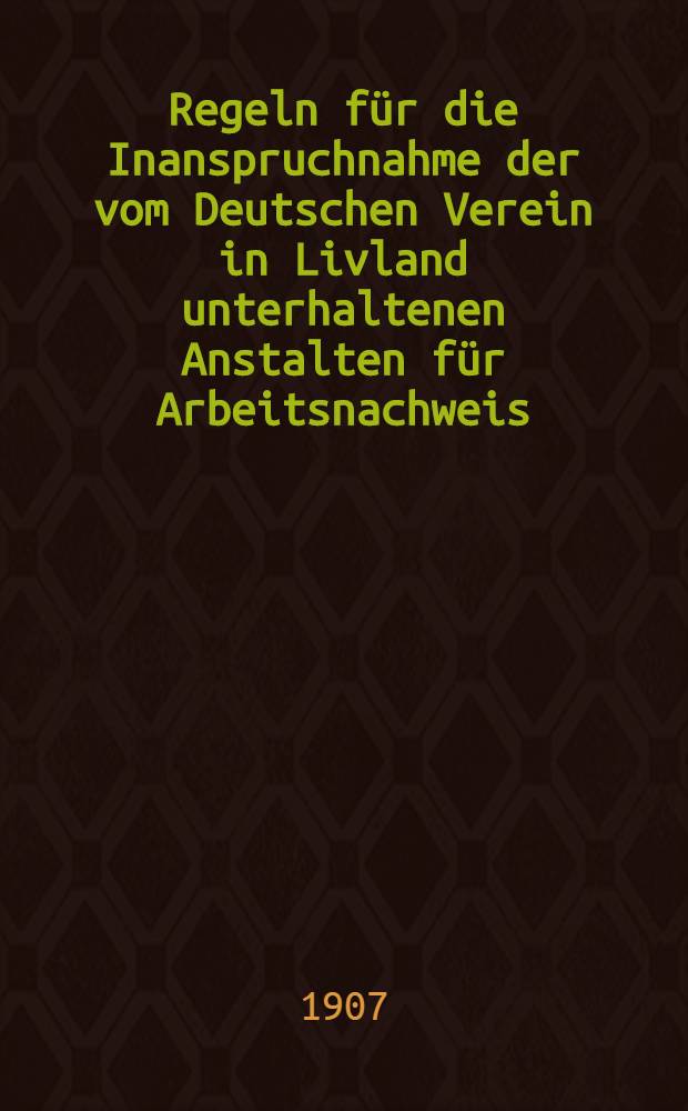 Regeln für die Inanspruchnahme der vom Deutschen Verein in Livland unterhaltenen Anstalten für Arbeitsnachweis