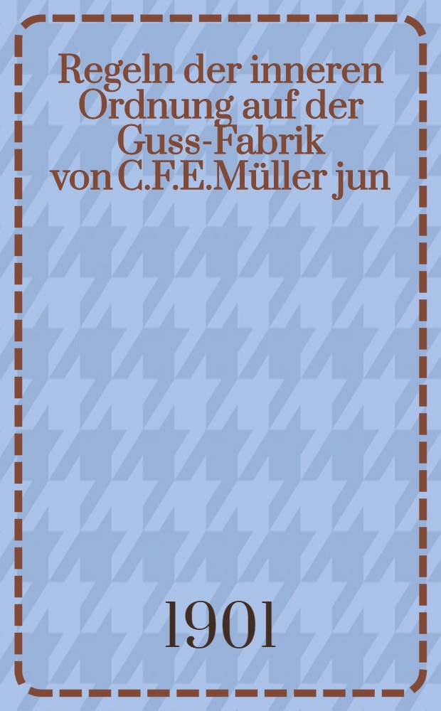 Regeln der inneren Ordnung auf der Guss-Fabrik von C.F.E.Müller jun : Abrechnungs-Büchlein