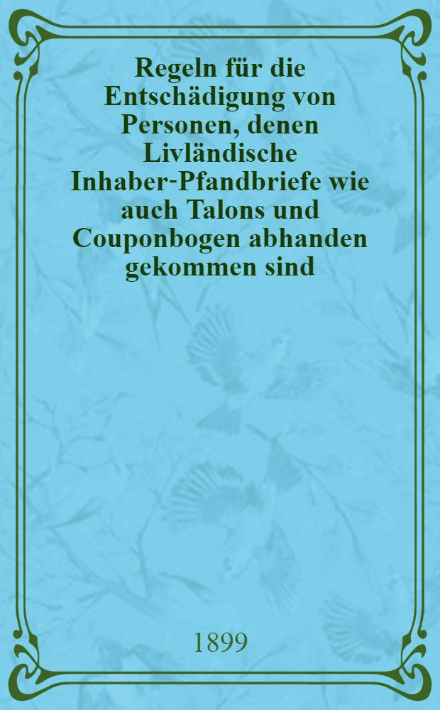 Regeln f&uuml;r die Entsch&auml;digung von Personen, denen Livl&auml;ndische Inhaber-Pfandbriefe wie auch Talons und Couponbogen abhanden gekommen sind : Translat