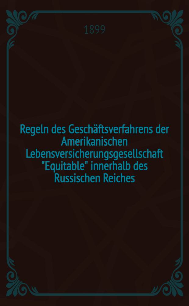 Regeln des Geschäftsverfahrens der Amerikanischen Lebensversicherungsgesellschaft "Equitable" innerhalb des Russischen Reiches : Uebersetzung