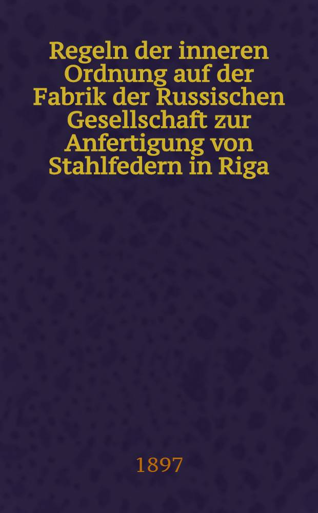 Regeln der inneren Ordnung auf der Fabrik der Russischen Gesellschaft zur Anfertigung von Stahlfedern in Riga