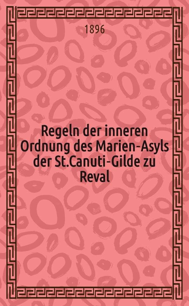 Regeln der inneren Ordnung des Marien-Asyls der St.Canuti-Gilde zu Reval