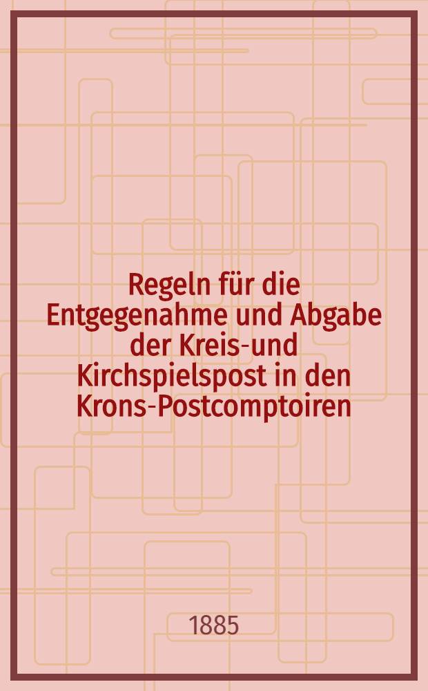 Regeln für die Entgegenahme und Abgabe der Kreis-und Kirchspielspost in den Krons-Postcomptoiren