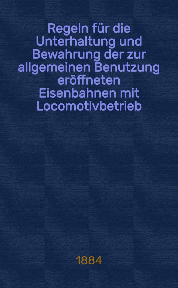 Regeln für die Unterhaltung und Bewahrung der zur allgemeinen Benutzung eröffneten Eisenbahnen mit Locomotivbetrieb