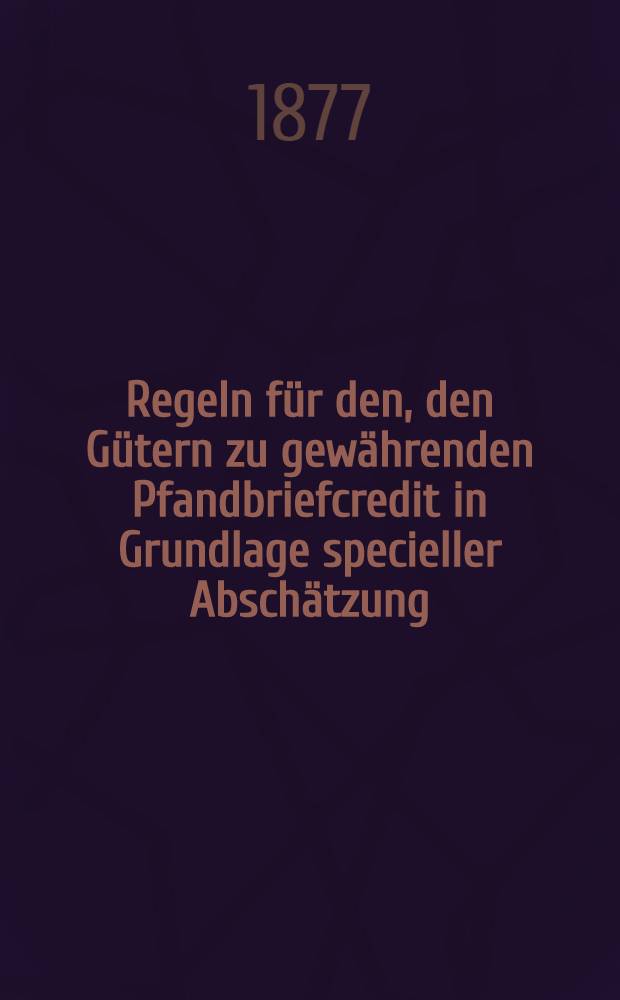 Regeln für den, den Gütern zu gewährenden Pfandbriefcredit in Grundlage specieller Abschätzung