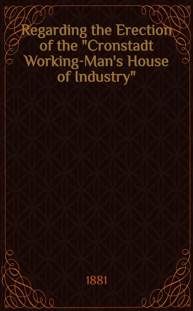 Regarding the Erection of the "Cronstadt Working-Man's House of Industry" : In memory of the Late Emperor Alexander II