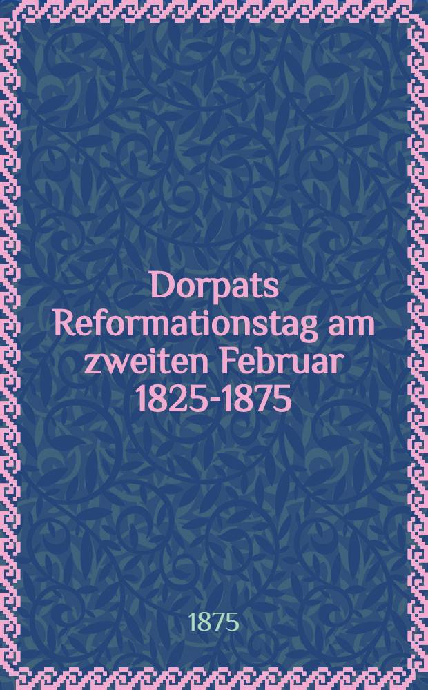 Dorpats Reformationstag am zweiten Februar 1825-1875