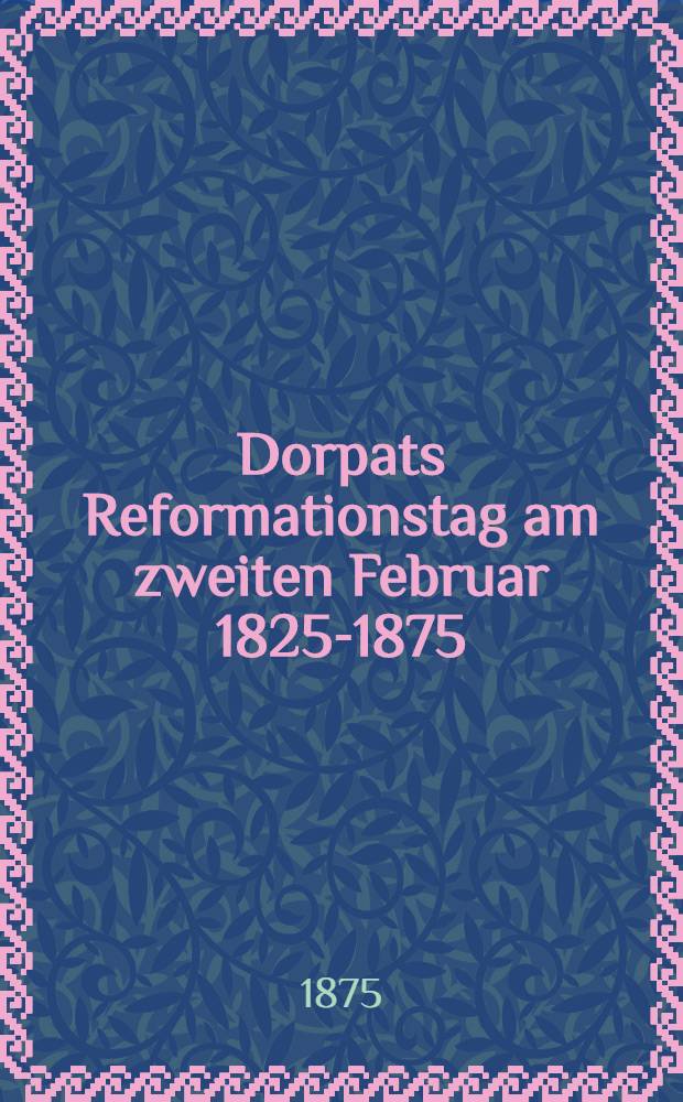 Dorpats Reformationstag am zweiten Februar 1825-1875