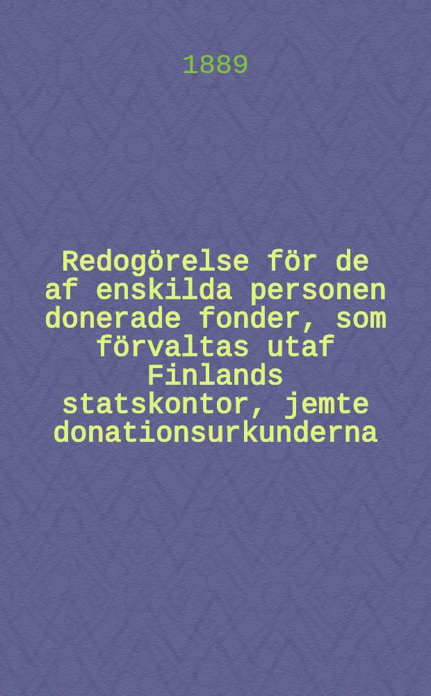 Redogörelse för de af enskilda personen donerade fonder, som förvaltas utaf Finlands statskontor, jemte donationsurkunderna